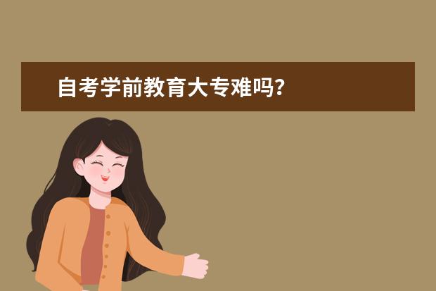 自考學(xué)前教育大專難嗎？